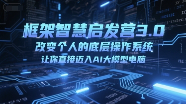 框架智慧启发营3.0，改变个人的底层操作系统，让你直接迈入AI大模型电脑