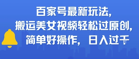 百家号最新玩法，搬运美女视频轻松过原创，简单好操作，日入多张