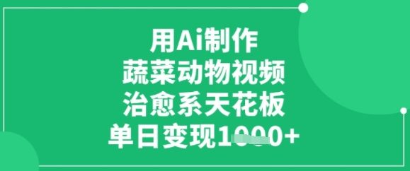 用ai制作蔬菜动物视频，治愈天花板，单日变现多张