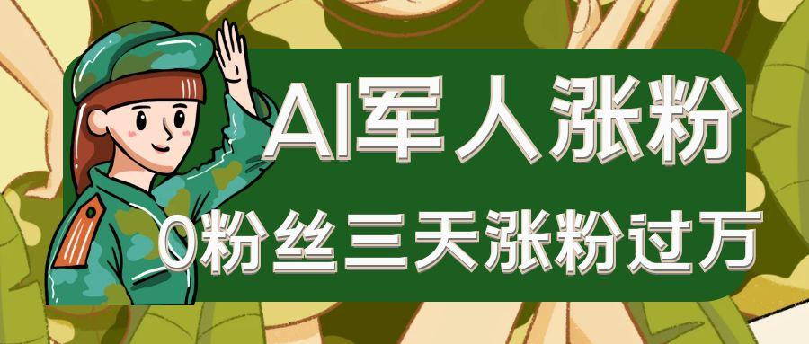 AI抖音万粉速成特训营之AI军人涨粉，0粉丝三天涨粉过万，有全套玩法+对标脚本