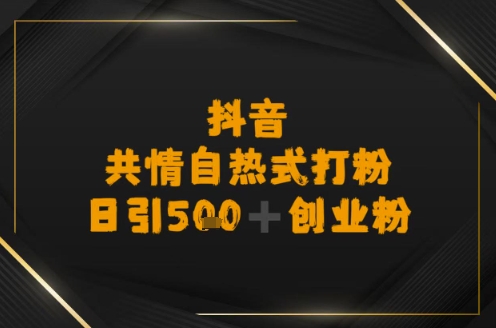 日引500+创业粉，抖音共情自热式打粉
