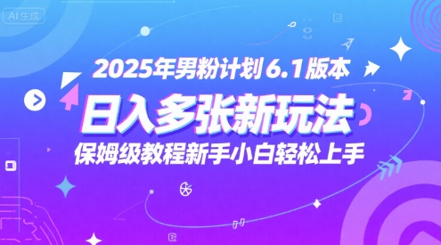 2025年男粉计划6.1版本，日入多张新玩法，保姆级教程新手小白轻松上手，适合宝妈学生兼职，副业首选