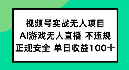 视频号实战无人项目，AI游戏无人直播不违规，正规安全单日收益100+