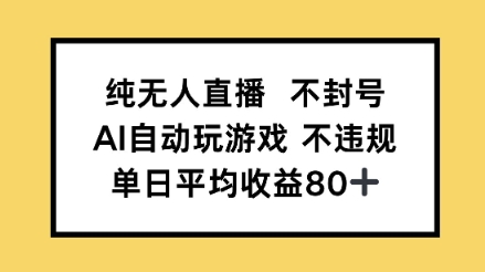 纯无人直播不封号，AI自动玩游戏，单日平均收益80+