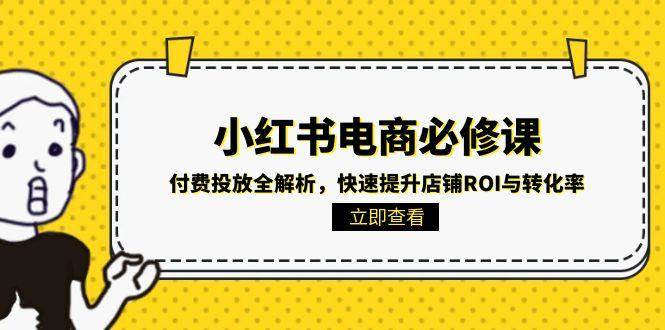 小红书电商必修课：付费投放全解析，快速提升店铺ROI与转化率