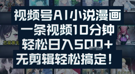 视频号AI小说漫画：一条视频10分钟，轻松日入5张+，无剪辑轻松搞定