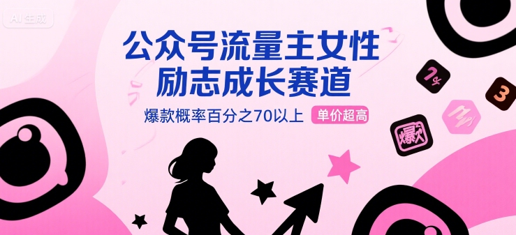 公众号流量主女性励志成长赛道，爆款概率百分之70以上，单价超高