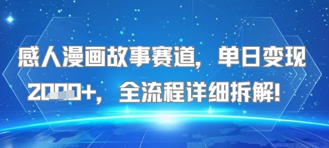 感人漫画故事赛道，单日变现多张，全流程详细拆解!【附详细教程】