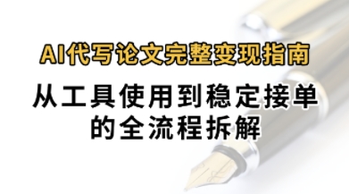 0投入月过1W+AI代写论文完整变现指南：从工具使用到稳定接单的全流程拆解