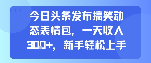 今日头条发布搞笑动态表情包，一天收入3张+，新手轻松上手