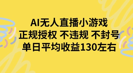 AI无人播小游戏，正规授权不违规 不封号，单日平均收益130左右