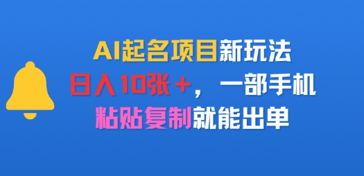 AI起名项目新玩法，日入多张，一部手机，粘贴复制就能出单