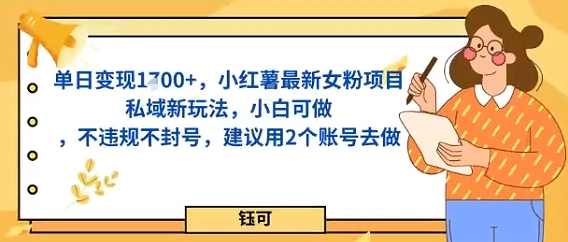 单日变现多张，小红薯最新女粉项目私域新玩法，小白可做，不违规不封号，建议用2个账号去做