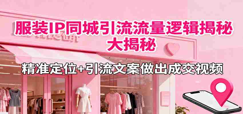 服装IP同城引流流量逻辑大揭秘，精准定位+引流文案做出成交视频