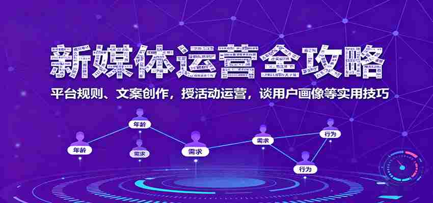 新媒体运营全攻略：平台规则、文案创作，授活动运营，谈用户画像等实用技巧