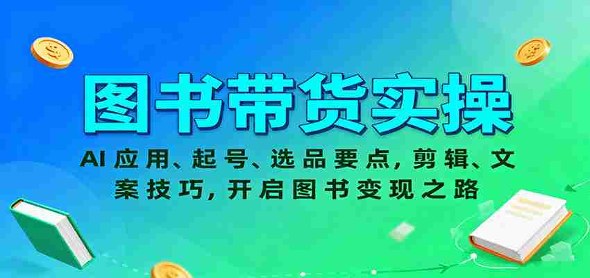 图书带货实操，AI应用、起号、选品要点，剪辑、文案技巧，开启图书变现之路
