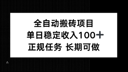 全自动搬砖项目，单日稳定100+，正规内容长期可做