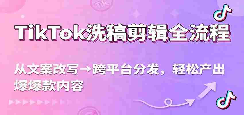 TikTok洗稿剪辑全流程，从文案改写到跨平台分发，轻松产出爆款内容，流量翻倍不是梦