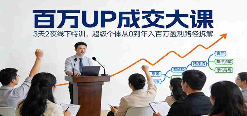 百万UP成交大课：3天2夜线下特训，超级个体从0到年入百万盈利路径拆解