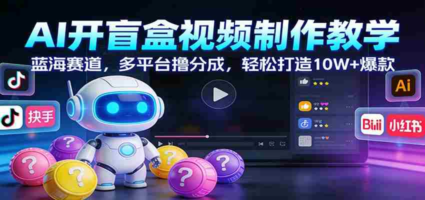 AI开盲盒视频制作教学：蓝海赛道，多平台撸分成，轻松打造10W+爆款