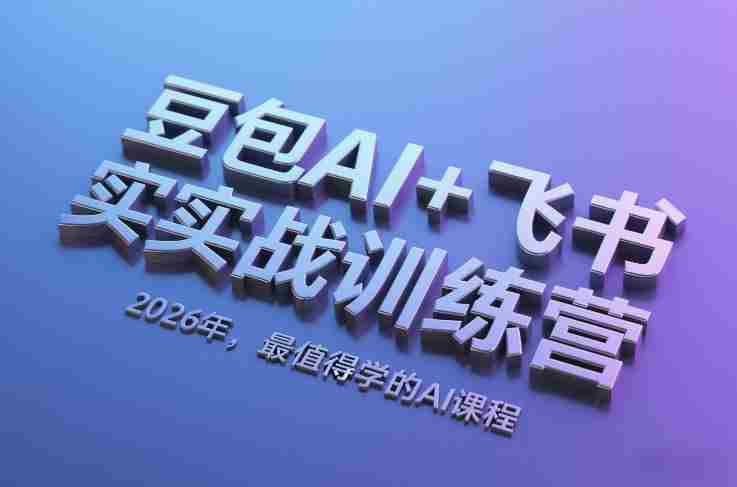 豆包AI+飞书实战训练营，2026年，最值得学的AI课程