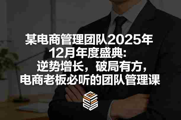 某电商管理团队2025年12月年度盛典：逆势增长，破局有方，电商老板必听的团队管理课