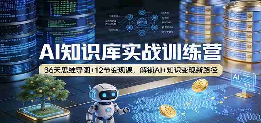 AI知识库实战训练营：36天思维导图+12节变现课，解锁AI+知识变现新路径