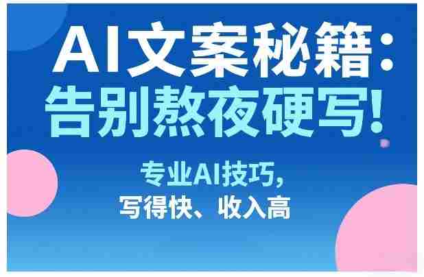 AI文案秘籍：告别熬夜硬写！专业AI技巧，写得快、收入高