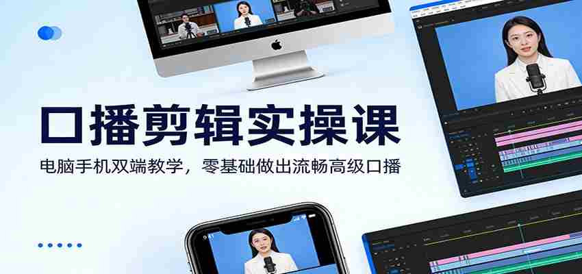 口播剪辑实操课：电脑手机双端教学，零基础做出流畅高级口播