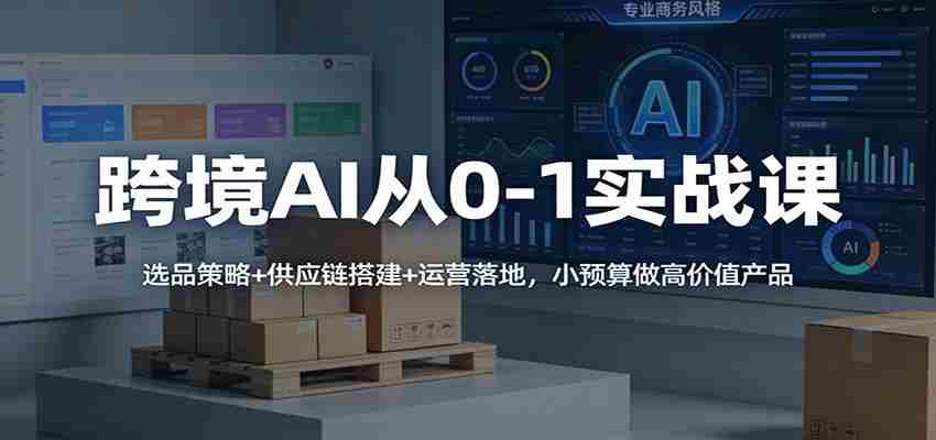 khjbqfi4o2x.jpg 跨境AI从0-1实战课:选品策略+供应链搭建+运营落地,小预算做高价值产品