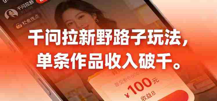 千问拉新，最新野路子玩法，单挑作品收入可破千
