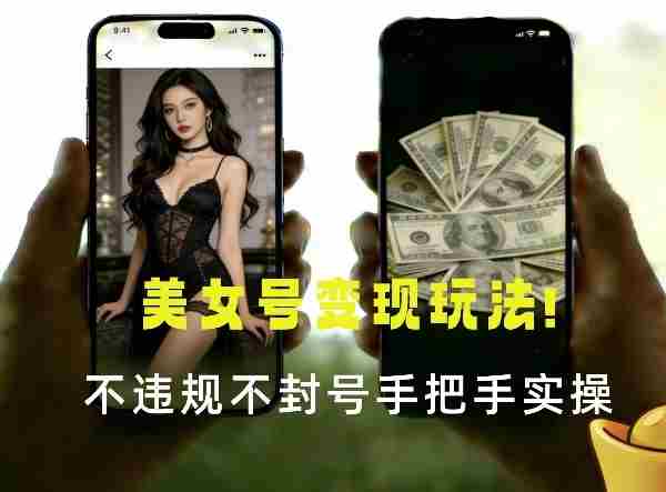 最新美女号变现玩法！不违规不封号，变现路径多，完整教程拆解！