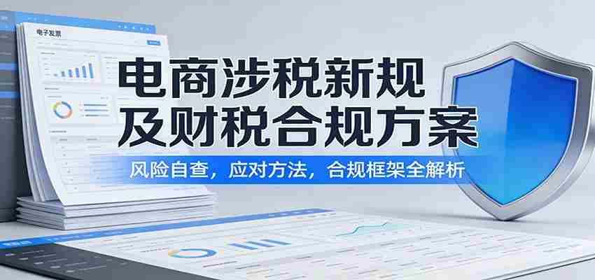 zohkqsalfsc.jpg 电商涉税新规及财税合规方案:风险自查,应对方法,合规框架全解析