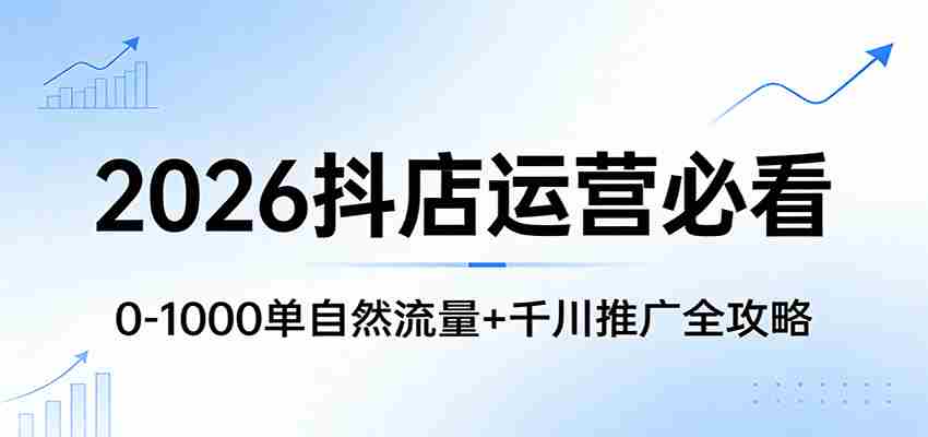 2026抖店运营必看：0-1000单自然流量+千川推广全攻略