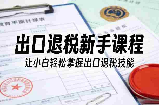 2goi5ebzlvf.jpg 出口退税新手课程,让小白轻松掌握出口退税技能