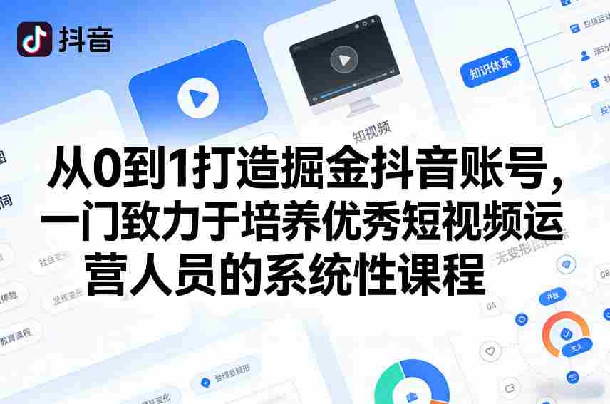 从0到1打造掘金抖音账号，一门致力于培养优秀短视频运营人员的系统性课程