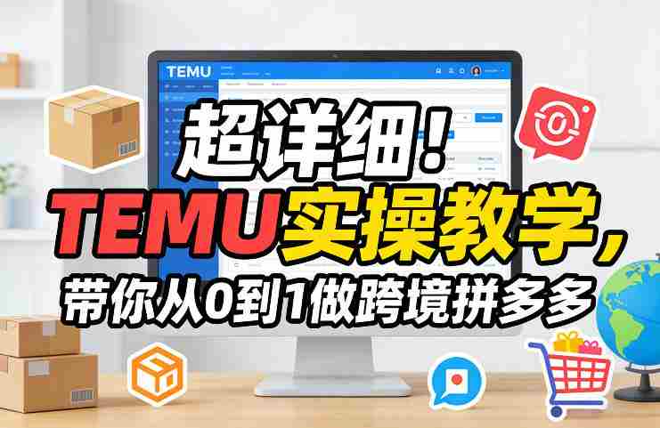 超详细！TEMU实操教学，带你从0到1做跨境拼多多