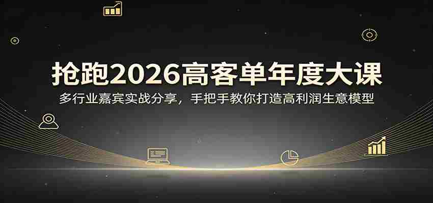 抢跑2026高客单年度大课：多行业嘉宾实战分享，手把手教你打造高利润生意模型