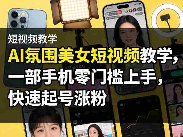 4phft5njl0c.jpg AI氛围美女短视频教学,一部手机零门槛上手,快速起号涨粉