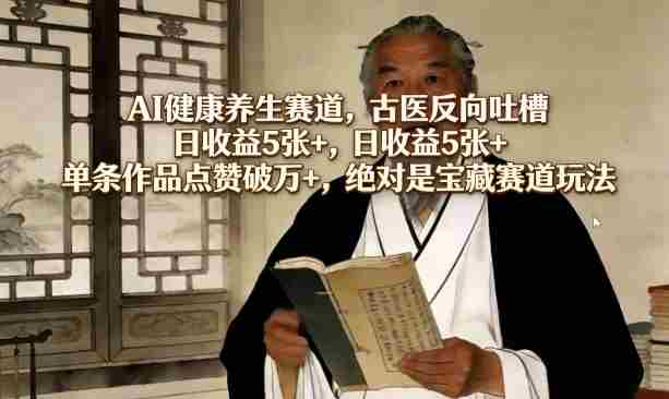 aavvjsik3av.jpg AI健康养生赛道,古医反向吐槽,日收益5张+,单条作品点赞破万+,绝对是宝藏赛道玩法