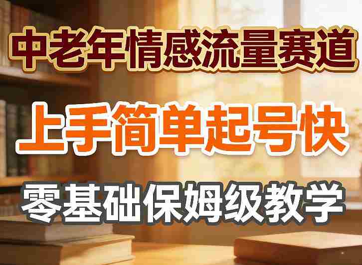 中老年情感流量赛道，上手简单起号快，零基础保姆级教学