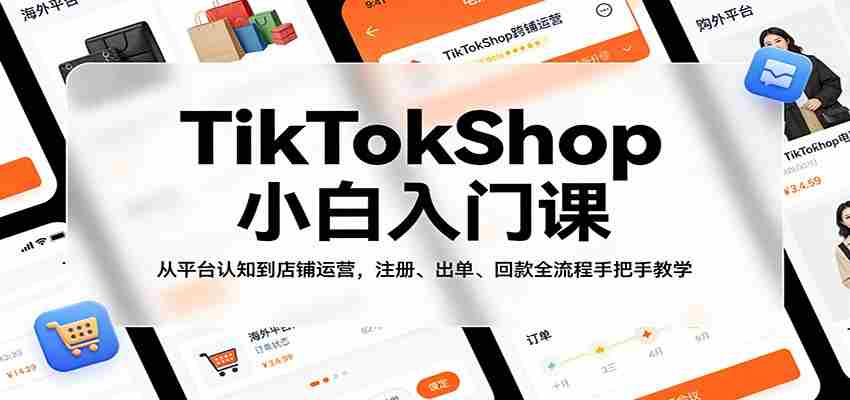 bqncvc44sai.jpg TikTokShop小白入门课:从平台认知到店铺运营,注册、出单、回款全流程手把手教学
