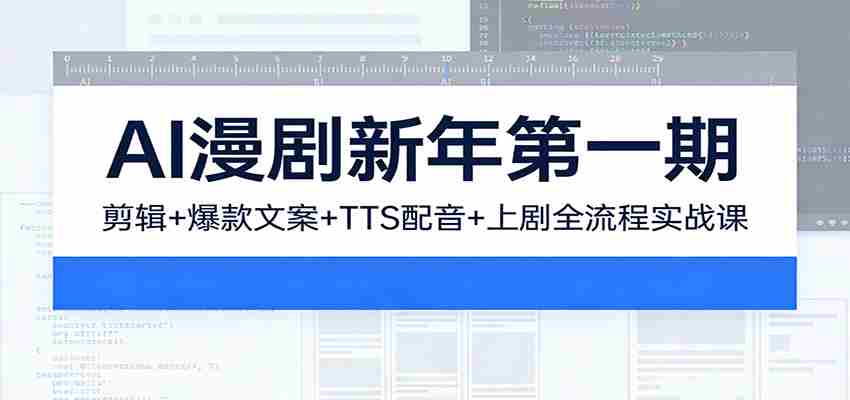 AI漫剧新年第一期：剪辑/爆款文案/TTS配音/上剧全流程实战课