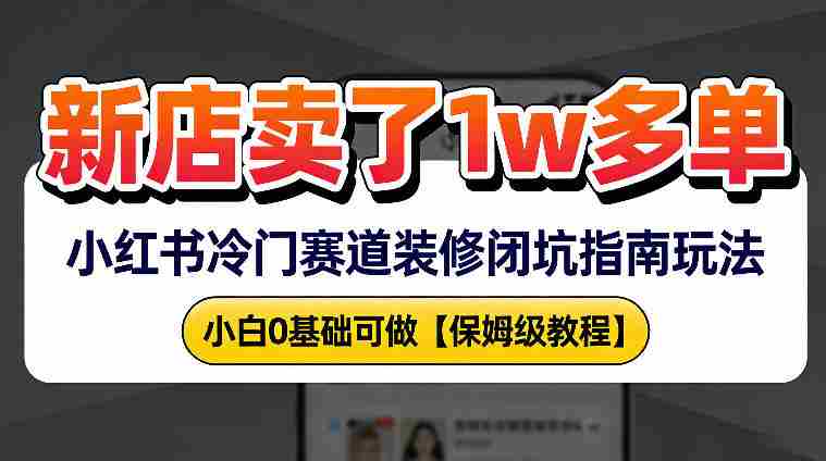 新店19.9客单价卖了1w+，小红书冷门赛道装修闭坑指南玩法，小白0基础可做