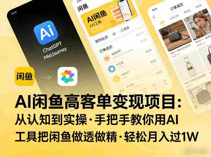 AI闲鱼高客单变现项目，从认知到实操，手把手教你用AI工具把闲鱼做透做精，轻松月入过1W