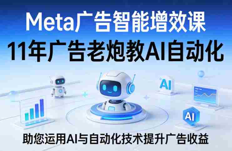 cfvhgx3mjyo.jpg Meta广告智能增效课,11年广告老炮教AI自动化,助您运用AI与自动化技术提升广告收益