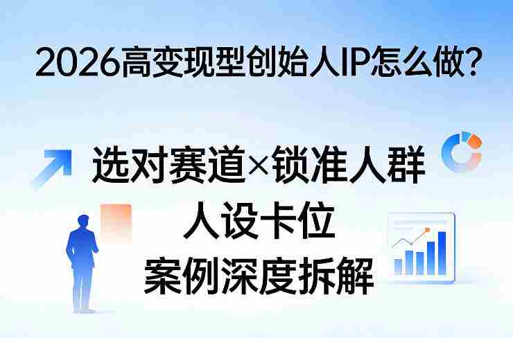 deaon2wkwh3.jpg 2026高变现型创始人IP怎么做?选对赛道×锁准人群×人设卡位×案例深度拆解