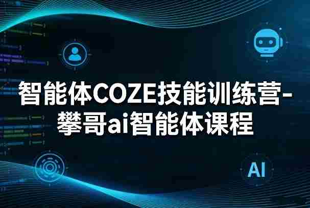 智能体COZE技能训练营-攀哥ai智能体课程