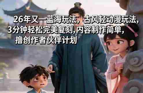 ixljw3gk2so.jpg 26年又一蓝海玩法,古风轻动漫玩法,3分钟轻松完美复刻,内容制作简单,撸创作者伙伴计划