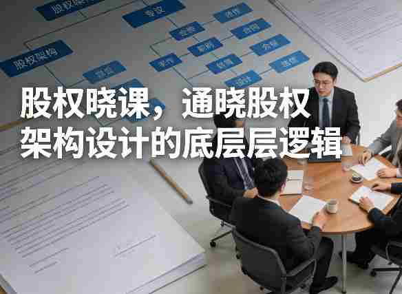 股权晓课，通晓股权架构设计的底层逻辑